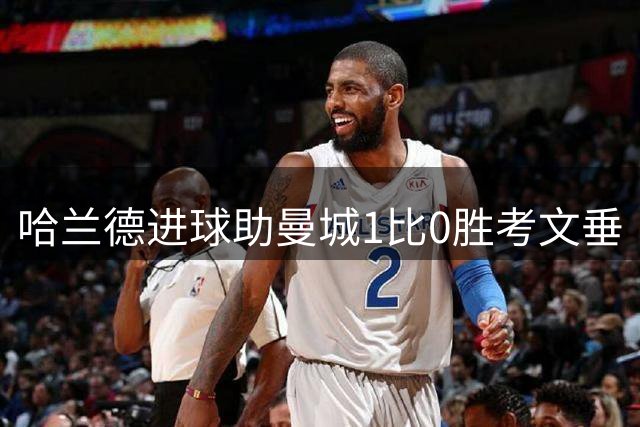 哈兰德进球助曼城1比0胜考文垂