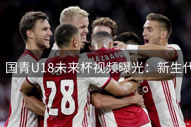 国青U18未来杯视频曝光：新生代神射手半场外得分威胁大